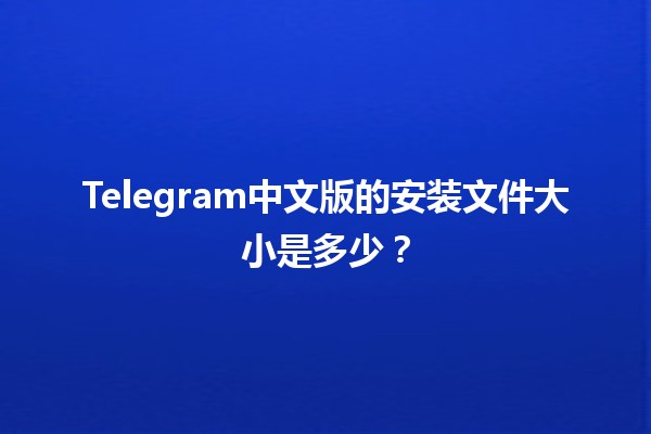 Telegram中文版的安装文件大小是多少？📱💬