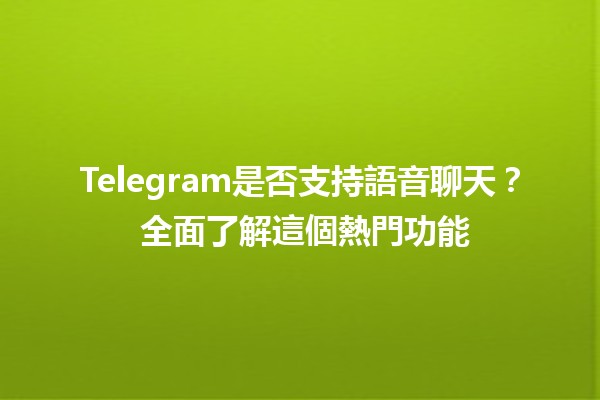 Telegram是否支持語音聊天？📞🔊 全面了解這個熱門功能