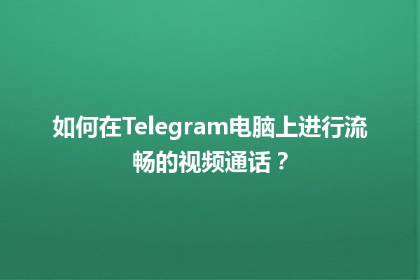 📞 如何在Telegram电脑上进行流畅的视频通话？