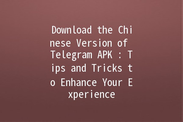 Download the Chinese Version of Telegram APK 📲: Tips and Tricks to Enhance Your Experience