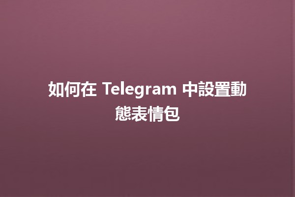 如何在 Telegram 中設置動態表情包 🌟😄