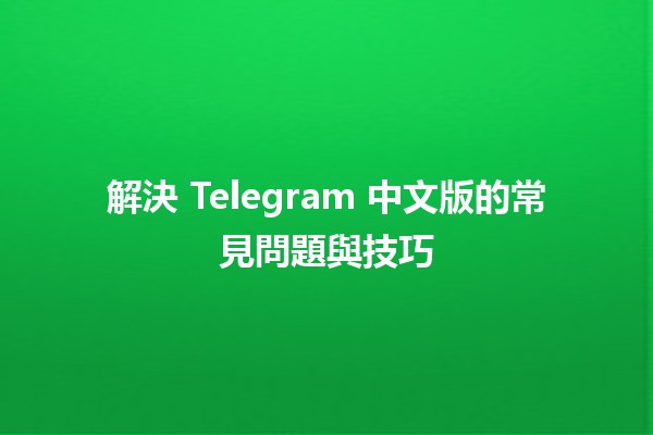 解決 Telegram 中文版的常見問題與技巧 💬✨