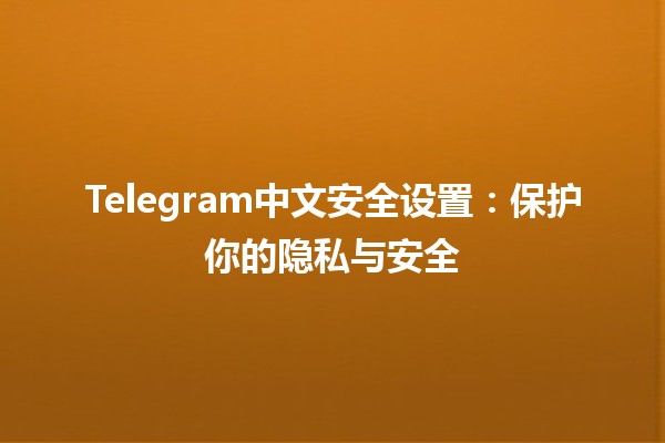 Telegram中文安全设置📱🔒：保护你的隐私与安全