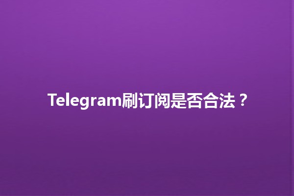 Telegram刷订阅是否合法？🕵️‍♂️🔍