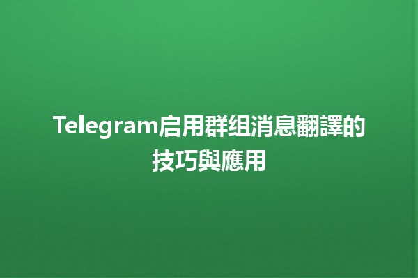 Telegram启用群组消息翻譯的技巧與應用📱🌍