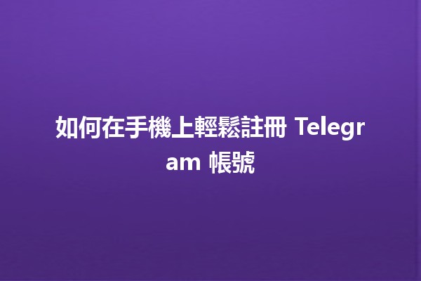 如何在手機上輕鬆註冊 Telegram 帳號 📲✨