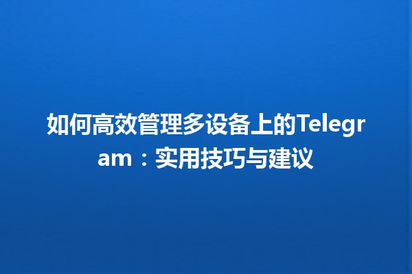 如何高效管理多设备上的Telegram📱💻：实用技巧与建议