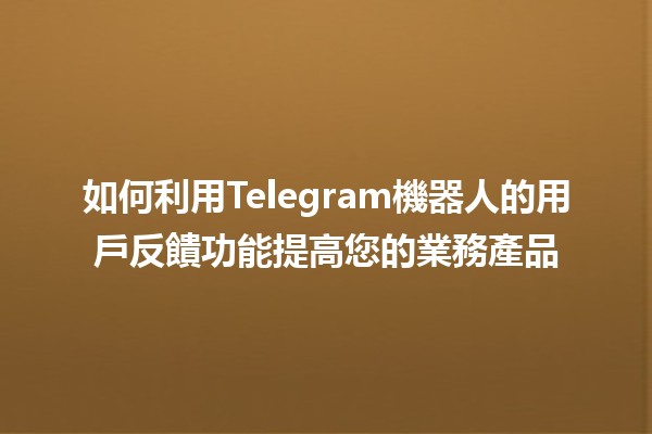 如何利用Telegram機器人的用戶反饋功能提高您的業務產品 🤖💬