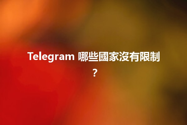 Telegram 哪些國家沒有限制？🌍📱