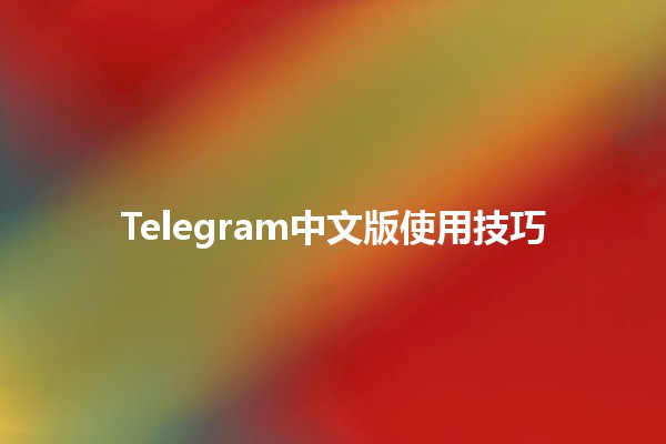 Telegram中文版使用技巧📱✨