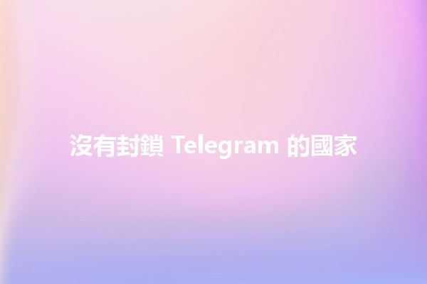 沒有封鎖 Telegram 的國家 🌍📱