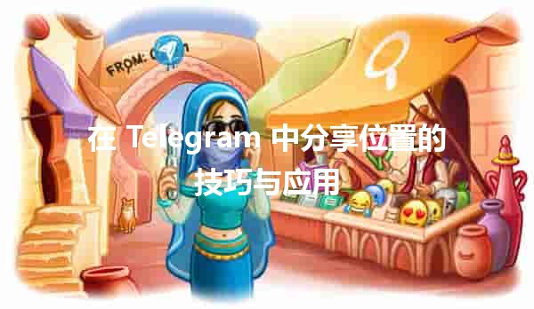 在 Telegram 中分享位置的技巧与应用 📍✨