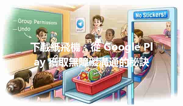 下載紙飛機✈️：從 Google Play 獲取無障礙溝通的秘訣