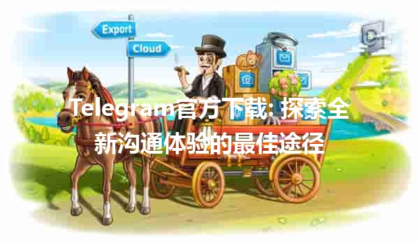 Telegram官方下载📱: 探索全新沟通体验的最佳途径