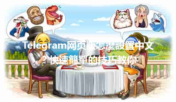 Telegram网页版怎麼設置中文？快速簡單的技巧教你🌍💬