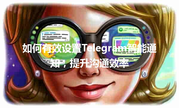 如何有效设置Telegram智能通知📱💬，提升沟通效率